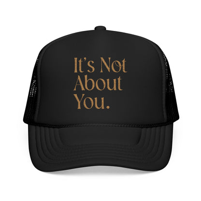 "It's Not About You." Foam Trucker Black and Gold Hat (Embroidery)