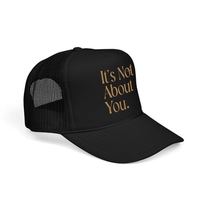 "It's Not About You." Foam Trucker Black and Gold Hat (Embroidery)